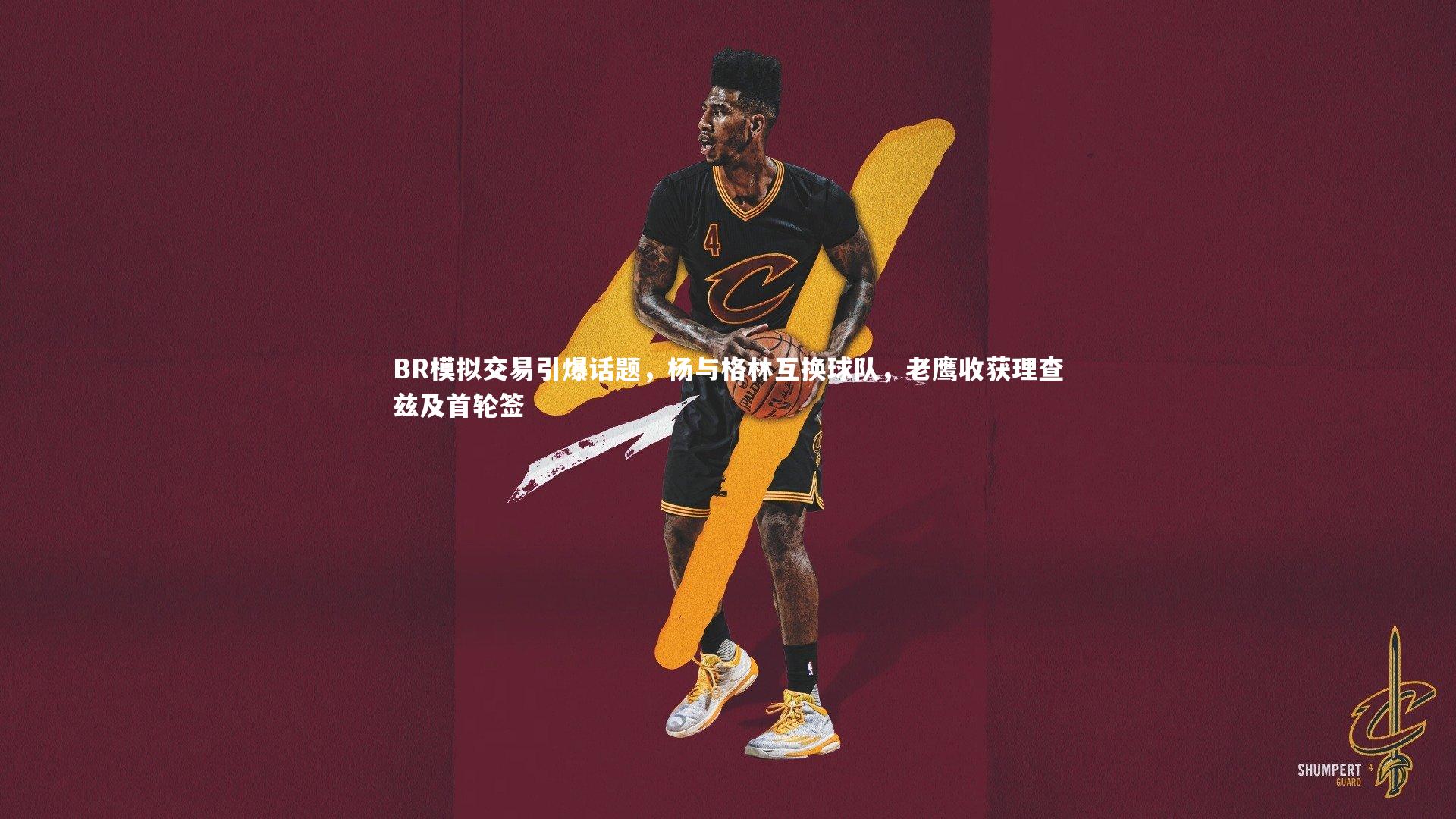 B体育平台|BR模拟交易引爆话题，杨与格林互换球队，老鹰收获理查兹及首轮签