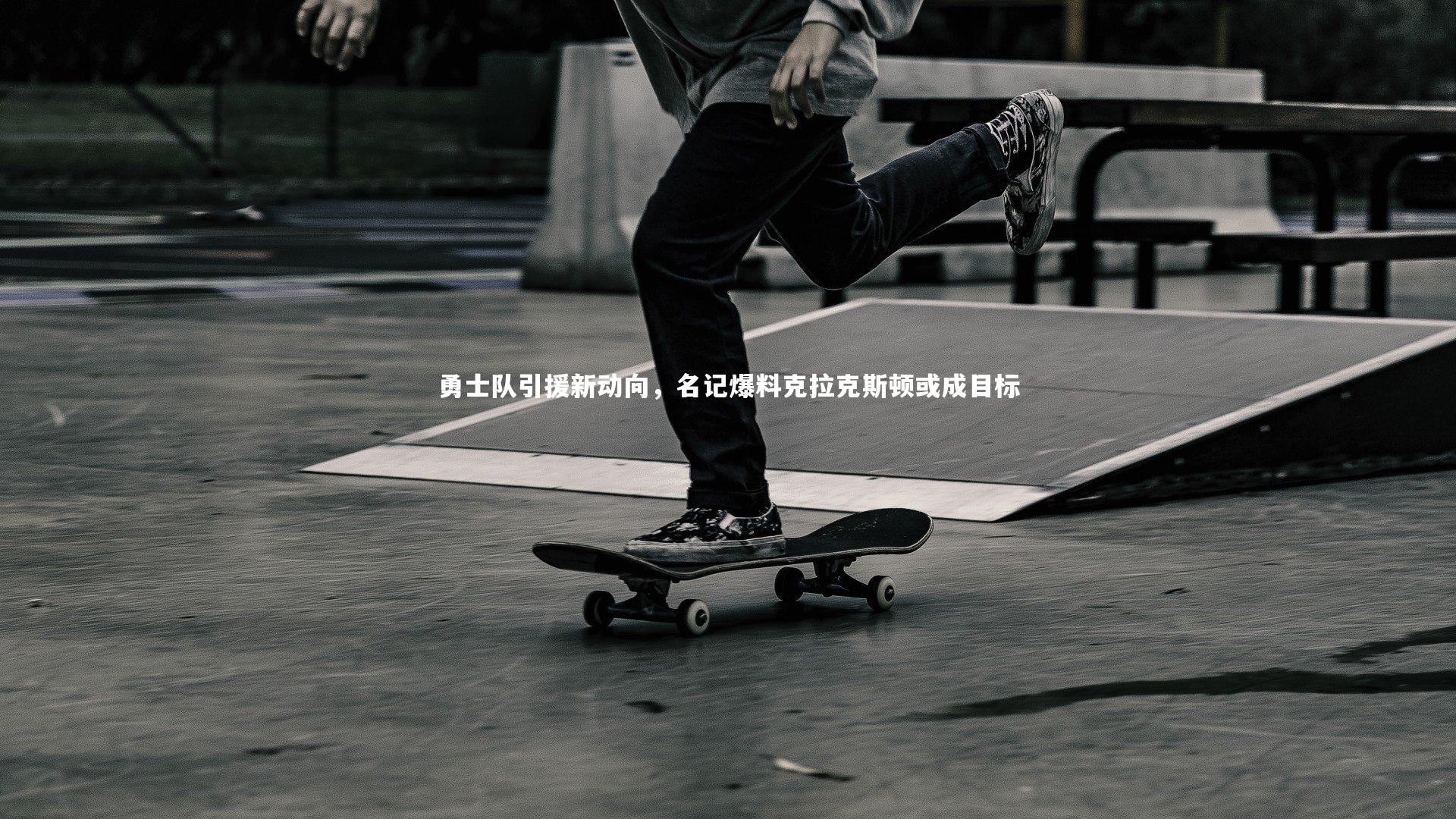 B体育平台|勇士队引援新动向，名记爆料克拉克斯顿或成目标