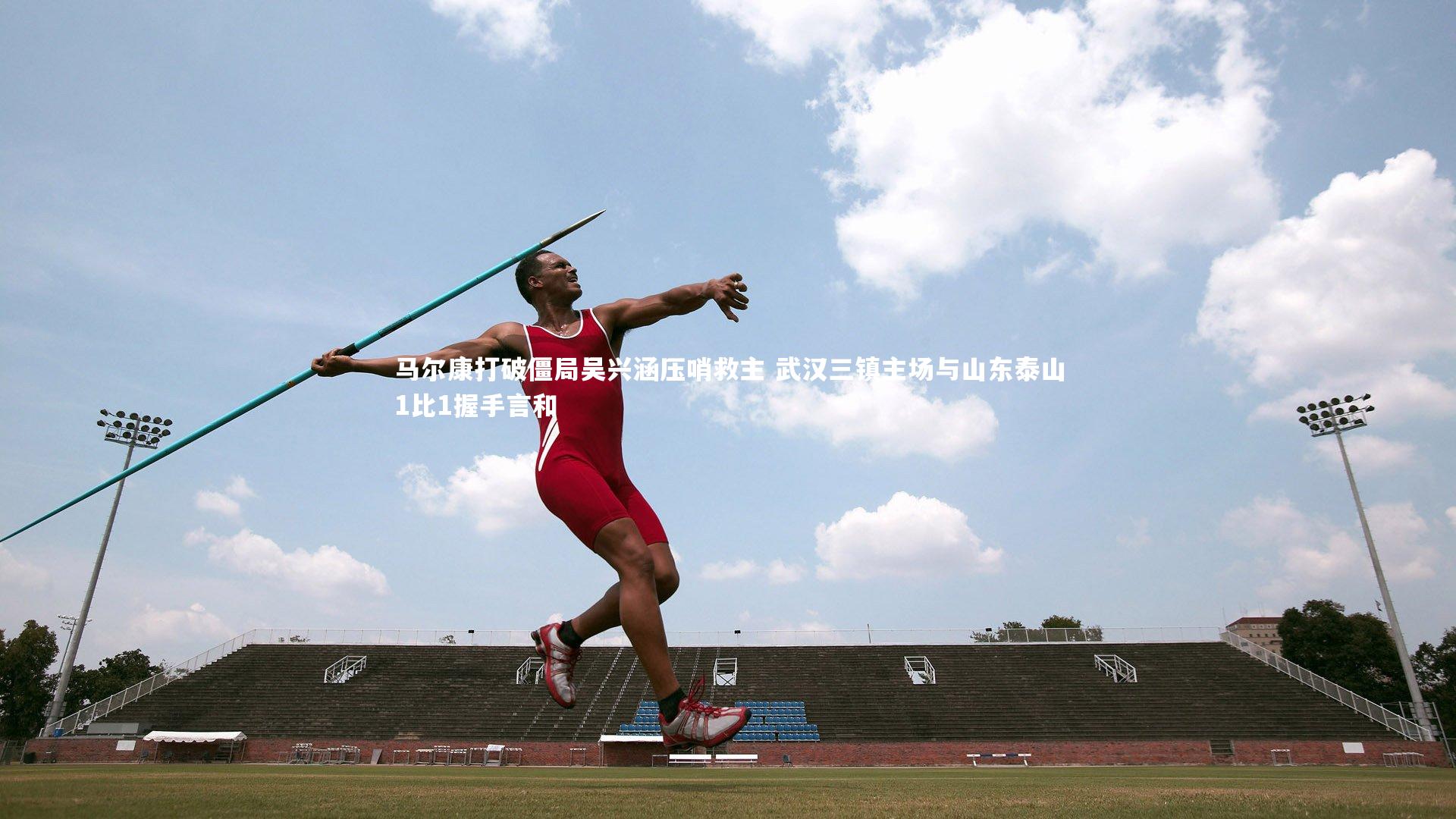 B体育官方网站_马尔康打破僵局吴兴涵压哨救主 武汉三镇主场与山东泰山1比1握手言和