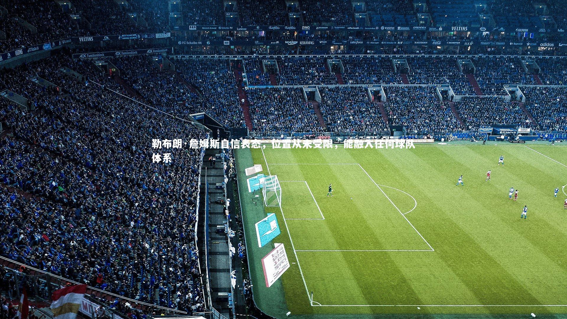 勒布朗·詹姆斯自信表态，位置从未受限，能融入任何球队体系