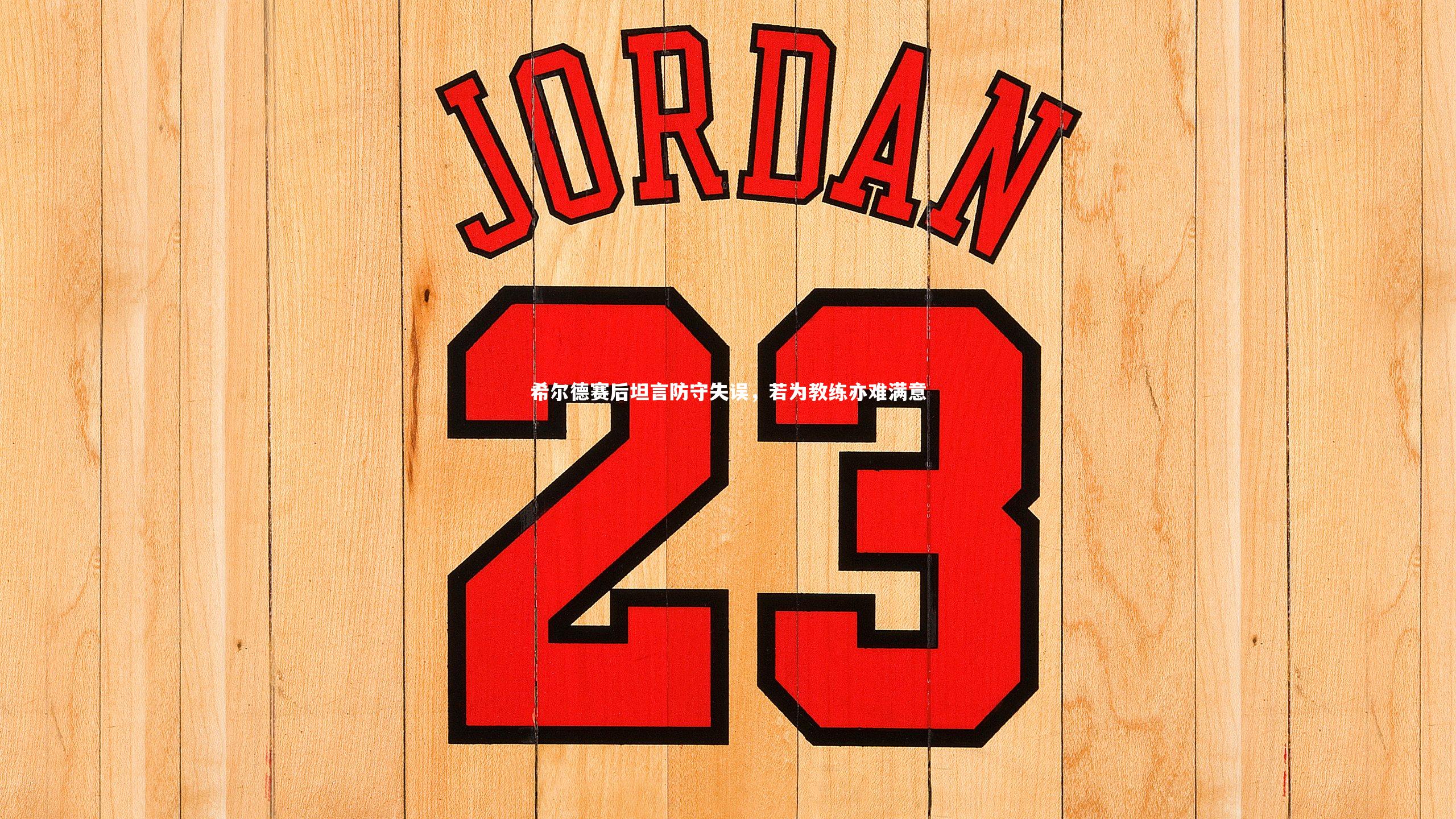 B体育平台_希尔德赛后坦言防守失误，若为教练亦难满意