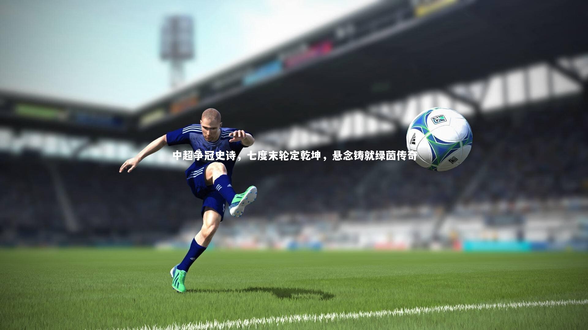B体育平台|中超争冠史诗，七度末轮定乾坤，悬念铸就绿茵传奇