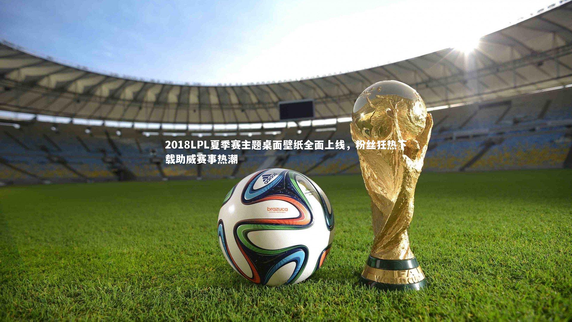 B体育：2018LPL夏季赛主题桌面壁纸全面上线，粉丝狂热下载助威赛事热潮