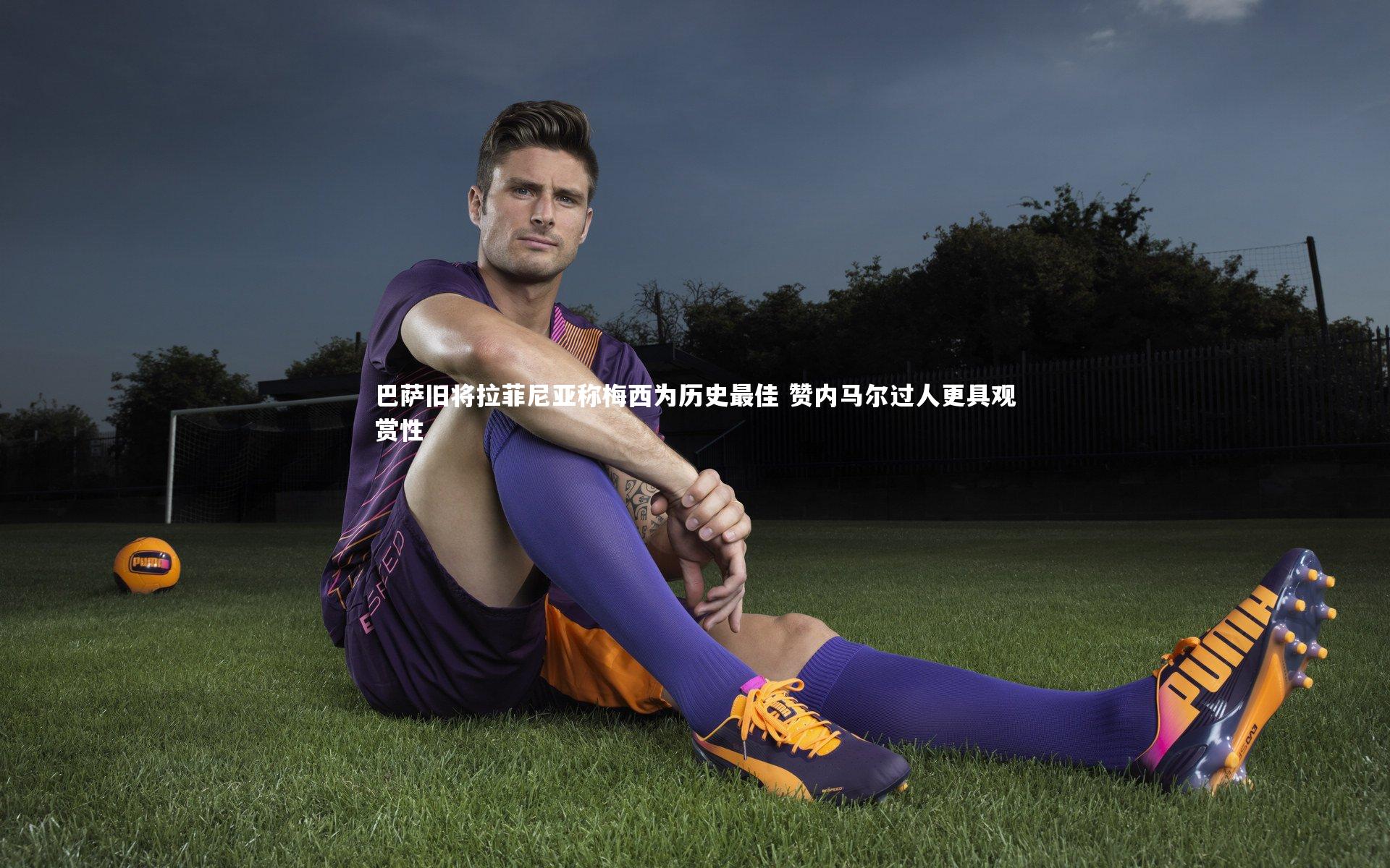 B体育官方网站：巴萨旧将拉菲尼亚称梅西为历史最佳 赞内马尔过人更具观赏性