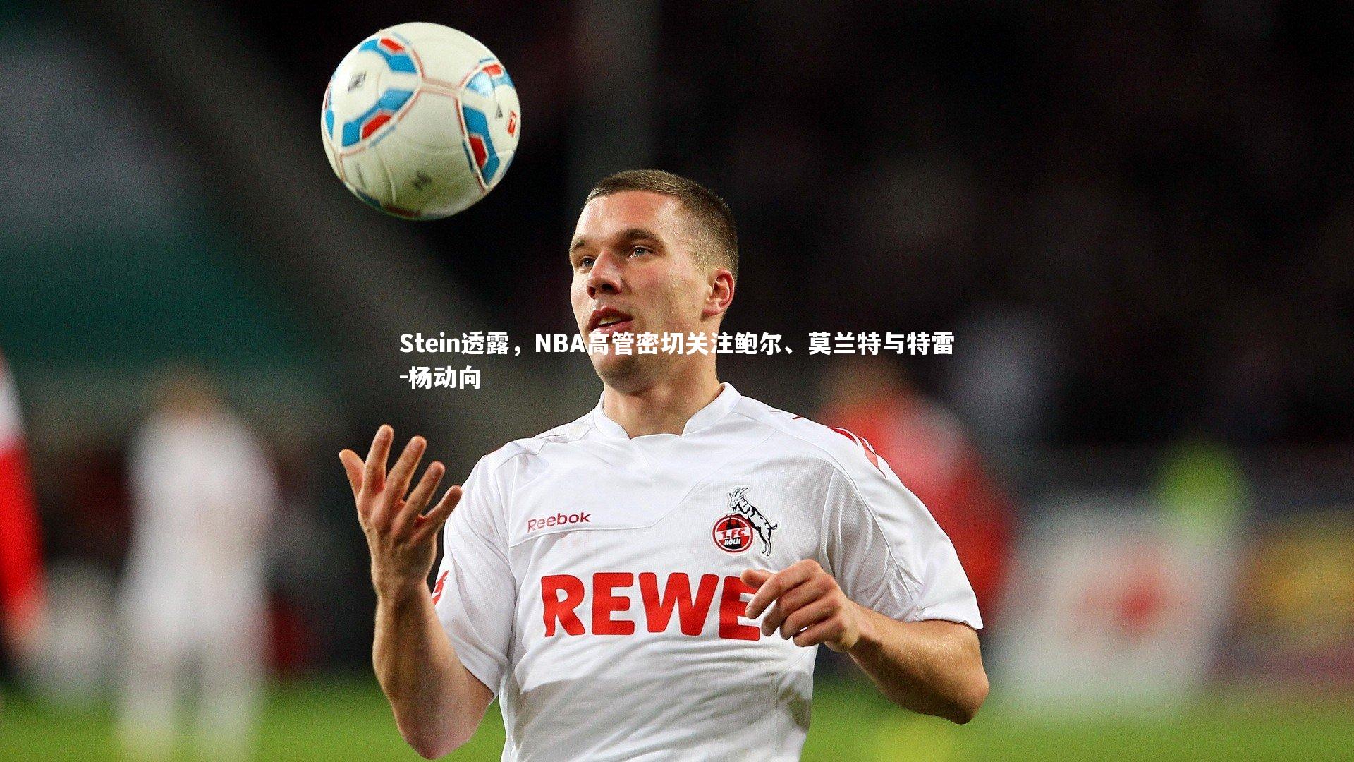 Stein透露，NBA高管密切关注鲍尔、莫兰特与特雷-杨动向