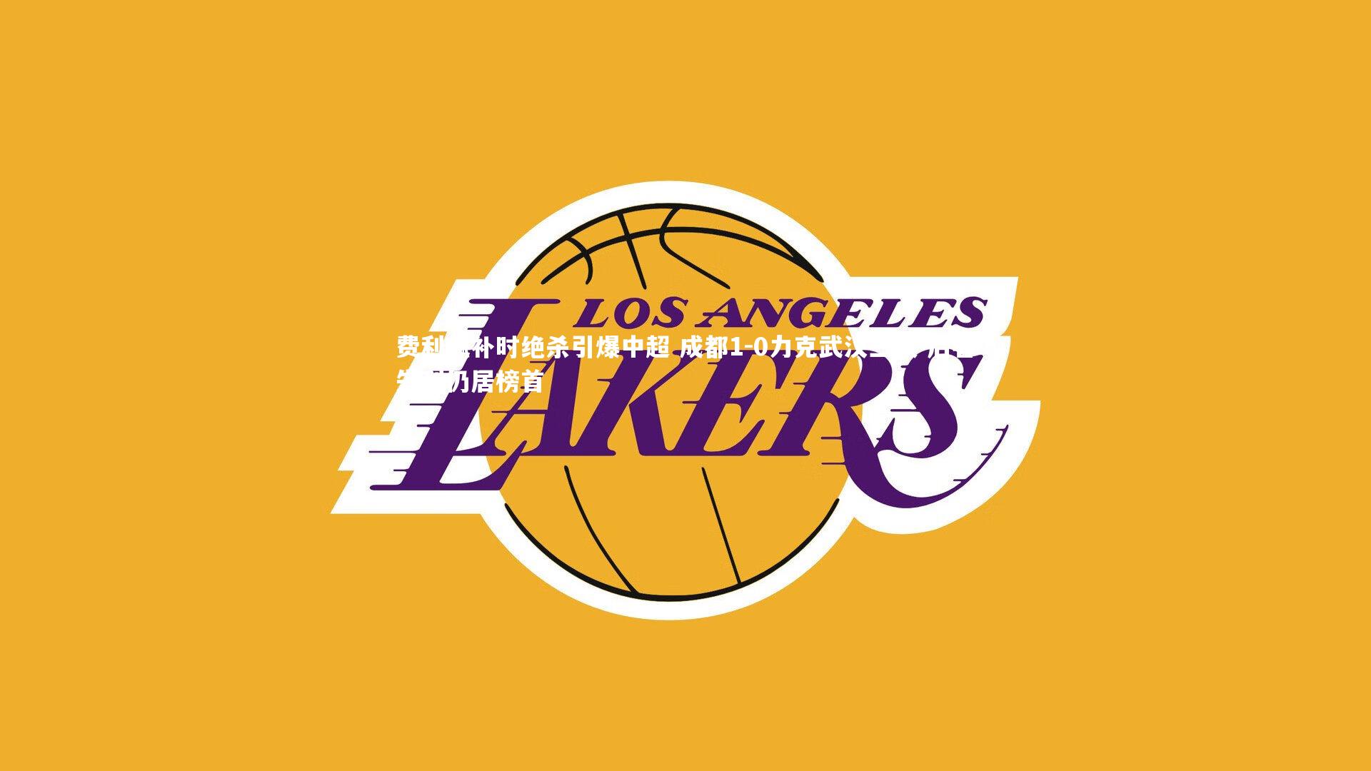 费利佩补时绝杀引爆中超 成都1-0力克武汉三镇 后者失利仍居榜首