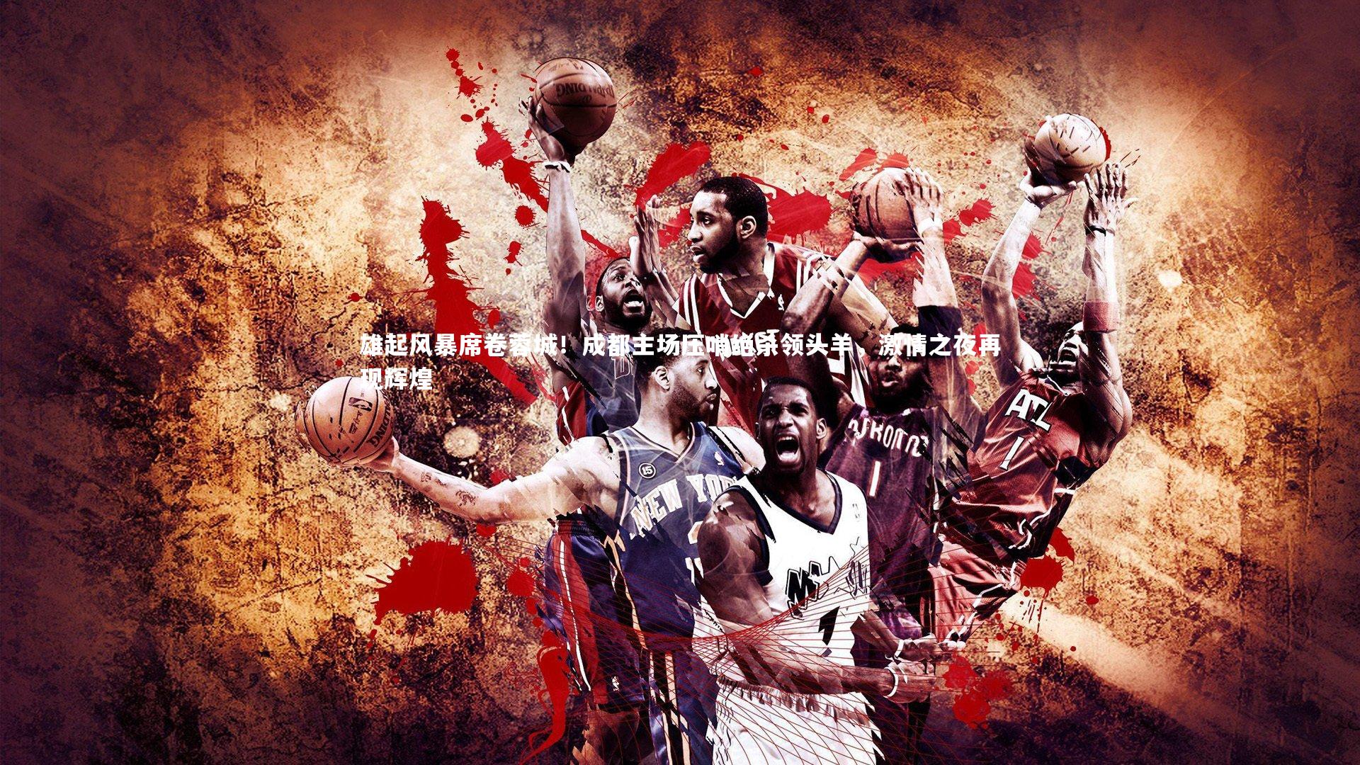 B体育|雄起风暴席卷蓉城！成都主场压哨绝杀领头羊，激情之夜再现辉煌