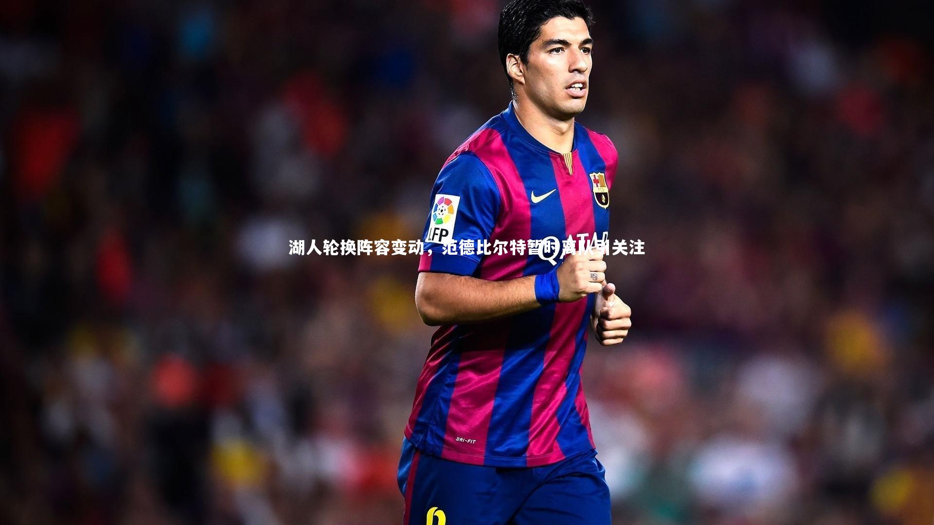 湖人轮换阵容变动，范德比尔特暂时离队引关注