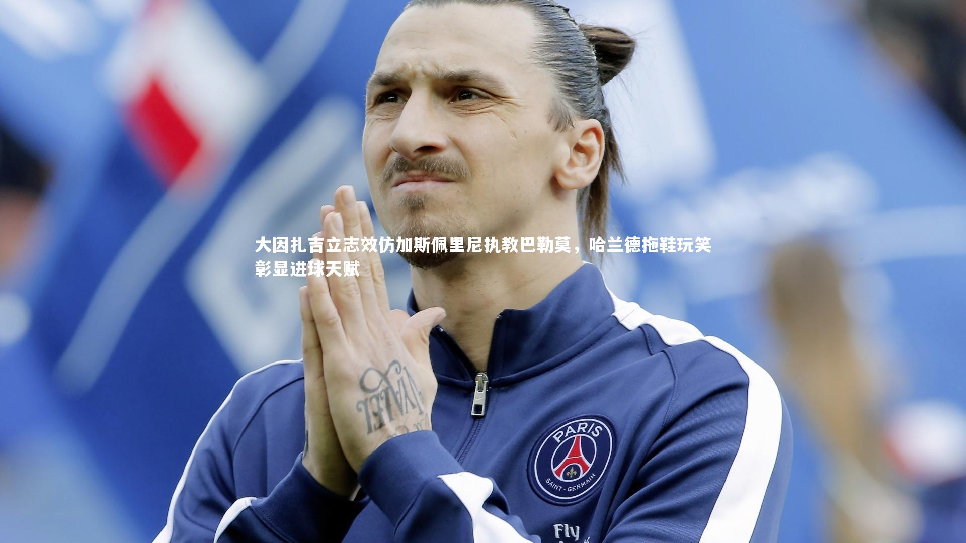 BSPORTS_大因扎吉立志效仿加斯佩里尼执教巴勒莫，哈兰德拖鞋玩笑彰显进球天赋