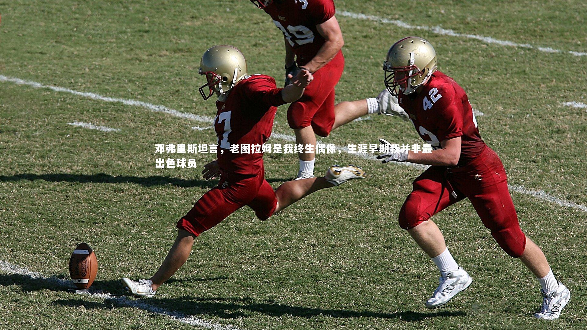 BSPORTS|邓弗里斯坦言，老图拉姆是我终生偶像，生涯早期我并非最出色球员