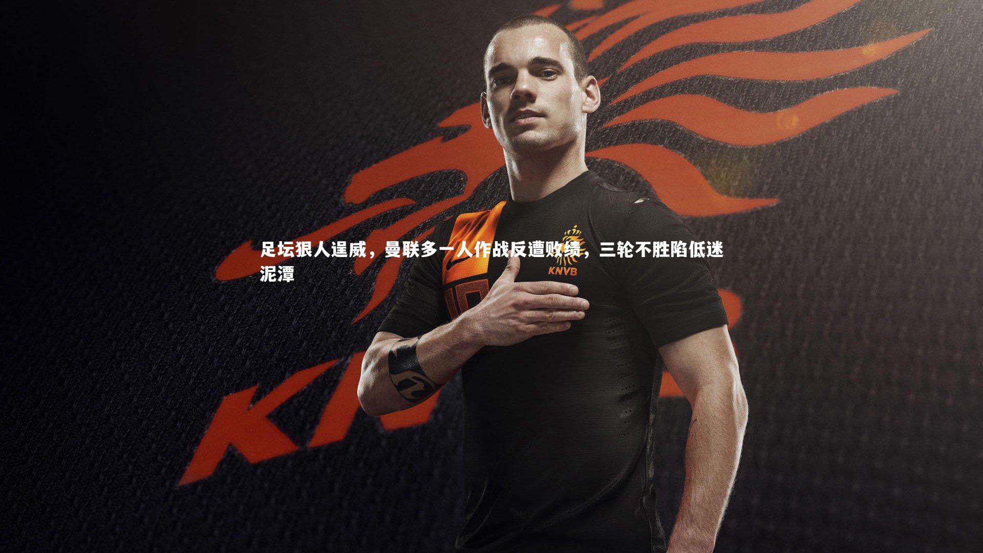 B体育：足坛狠人逞威，曼联多一人作战反遭败绩，三轮不胜陷低迷泥潭